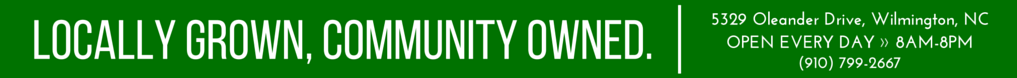 Locally Grown, Community Owned. 5329 Oleander Drive, Wilmington, NC. OPEN EVERY DAY: 8AM - 8PM